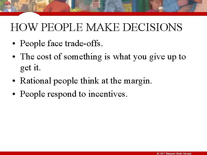 HOW PEOPLE MAKE DECISIONS • People face trade-offs. • The cost of something is