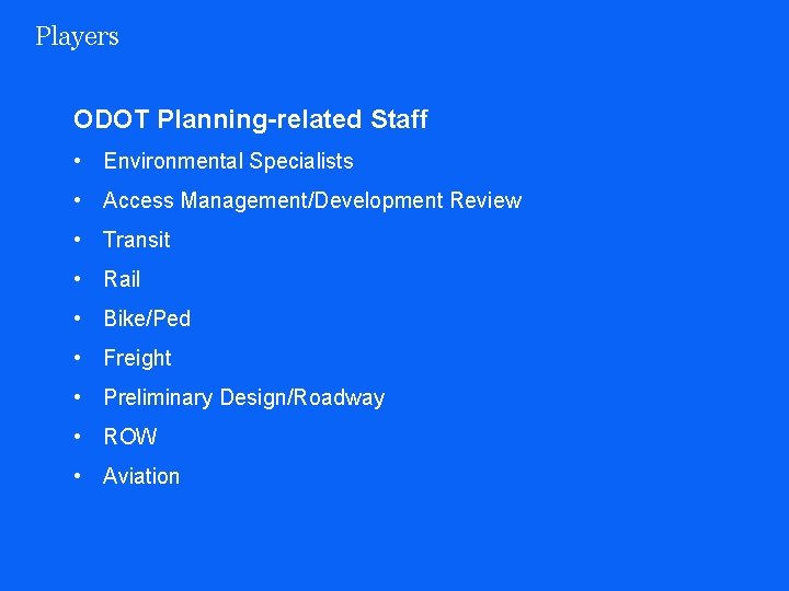 Players ODOT Planning-related Staff • Environmental Specialists • Access Management/Development Review • Transit •