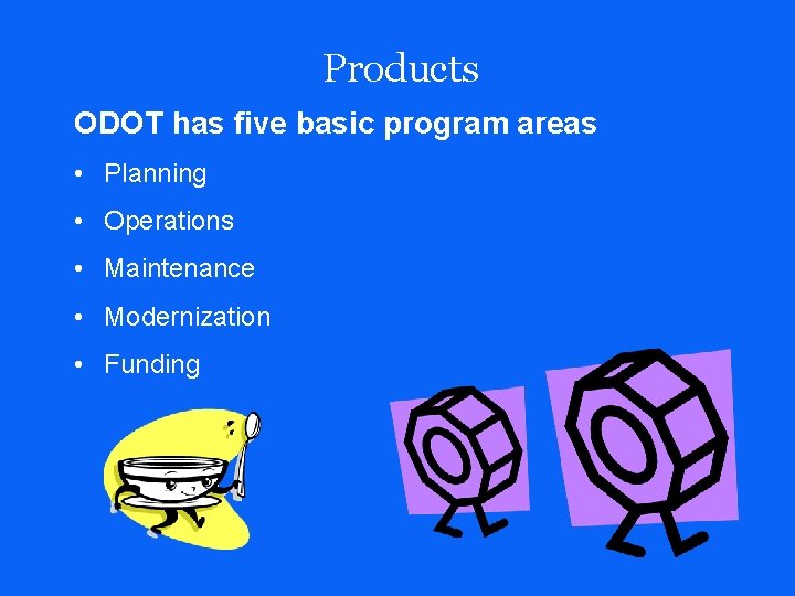 Products ODOT has five basic program areas • Planning • Operations • Maintenance •