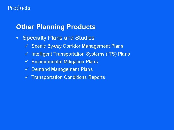 Products Other Planning Products • Specialty Plans and Studies ü Scenic Byway Corridor Management