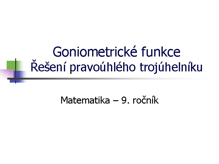Goniometrické funkce Řešení pravoúhlého trojúhelníku Matematika – 9. ročník 