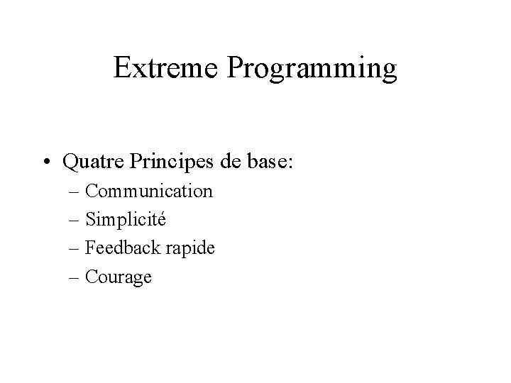 Extreme Programming • Quatre Principes de base: – Communication – Simplicité – Feedback rapide