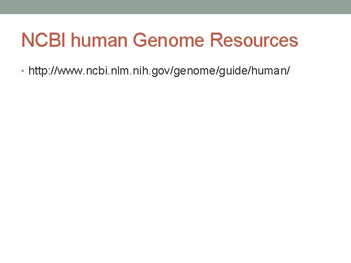 NCBI human Genome Resources • http: //www. ncbi. nlm. nih. gov/genome/guide/human/ 