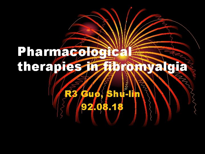 Pharmacological therapies in fibromyalgia R 3 Guo, Shu-lin 92. 08. 18 