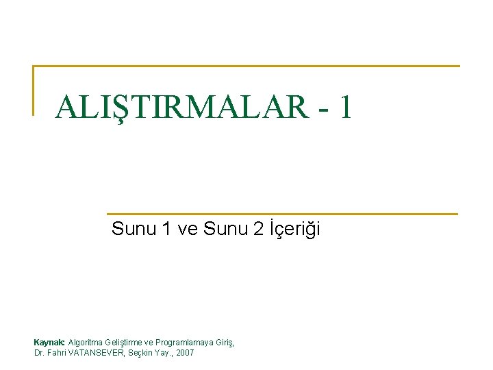 ALIŞTIRMALAR - 1 Sunu 1 ve Sunu 2 İçeriği Kaynak: Algoritma Geliştirme ve Programlamaya