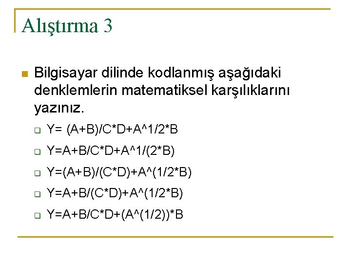 Alıştırma 3 n Bilgisayar dilinde kodlanmış aşağıdaki denklemlerin matematiksel karşılıklarını yazınız. q Y= (A+B)/C*D+A^1/2*B