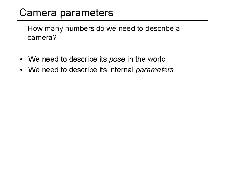 Camera parameters How many numbers do we need to describe a camera? • We