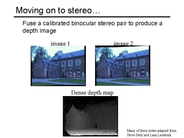 Moving on to stereo… Fuse a calibrated binocular stereo pair to produce a depth