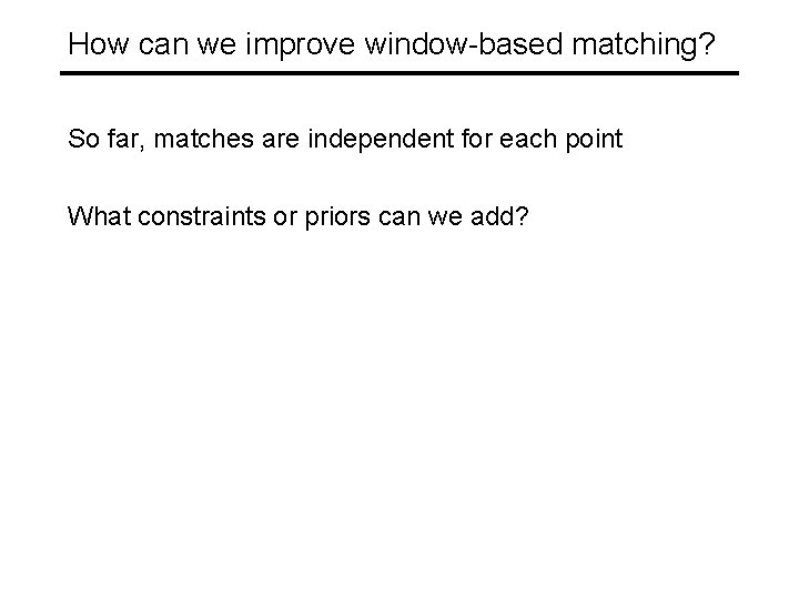 How can we improve window-based matching? So far, matches are independent for each point