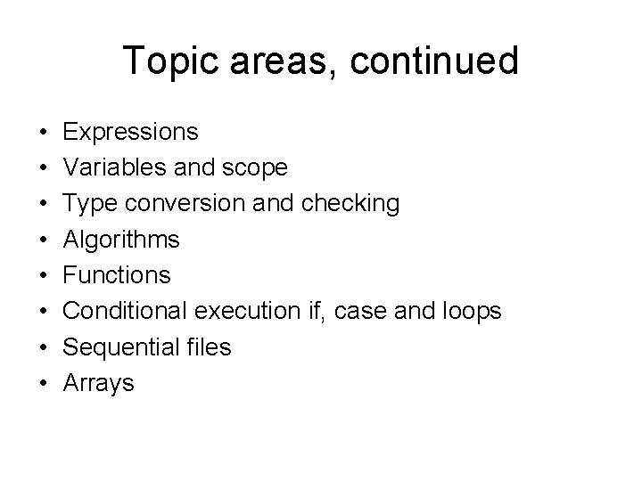 Topic areas, continued • • Expressions Variables and scope Type conversion and checking Algorithms