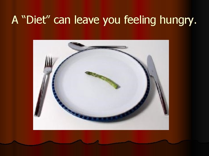 A “Diet” can leave you feeling hungry. 