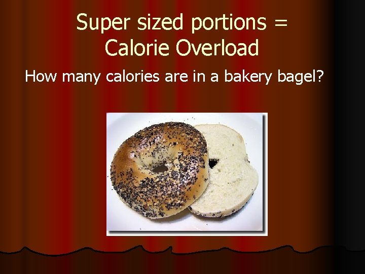 Super sized portions = Calorie Overload How many calories are in a bakery bagel?