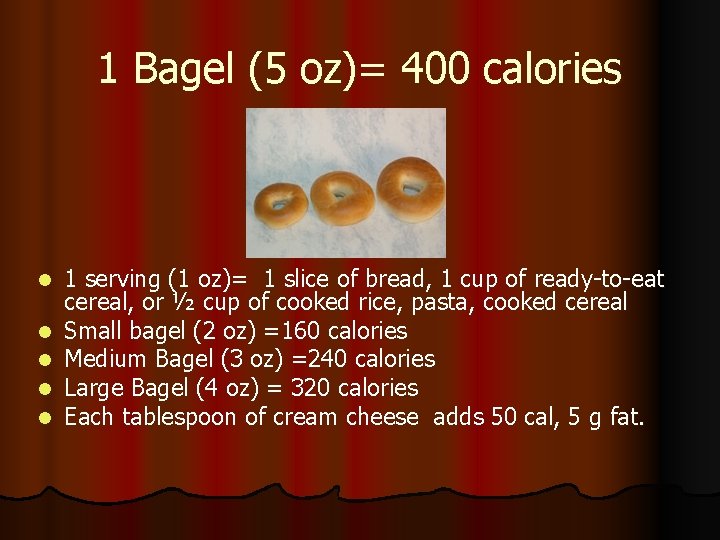 1 Bagel (5 oz)= 400 calories l l l 1 serving (1 oz)= 1