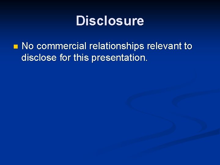 Disclosure n No commercial relationships relevant to disclose for this presentation. Disclosure n No commercial relationships relevant to disclose for this presentation.