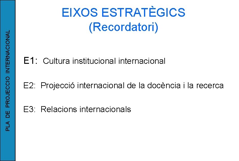 PLA DE PROJECCIO INTERNACIONAL EIXOS ESTRATÈGICS (Recordatori) E 1: Cultura institucional internacional E 2: