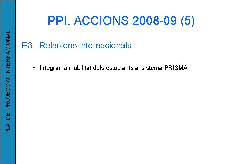 PLA DE PROJECCIO INTERNACIONAL PPI. ACCIONS 2008 -09 (5) E 3: Relacions internacionals •