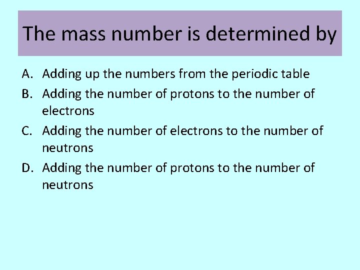 The mass number is determined by A. Adding up the numbers from the periodic