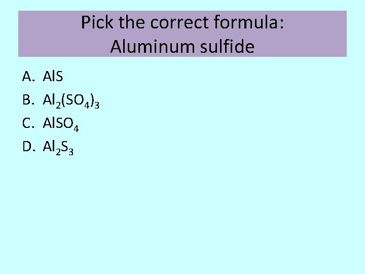 Pick the correct formula: Aluminum sulfide A. B. C. D. Al. S Al 2(SO