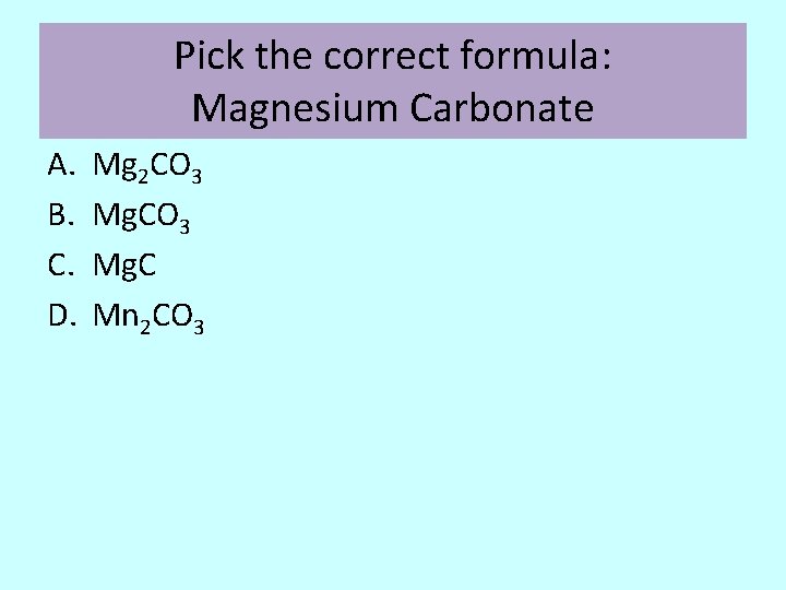 Pick the correct formula: Magnesium Carbonate A. B. C. D. Mg 2 CO 3