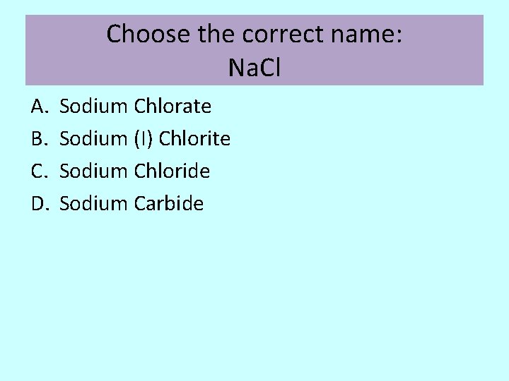 Choose the correct name: Na. Cl A. B. C. D. Sodium Chlorate Sodium (I)