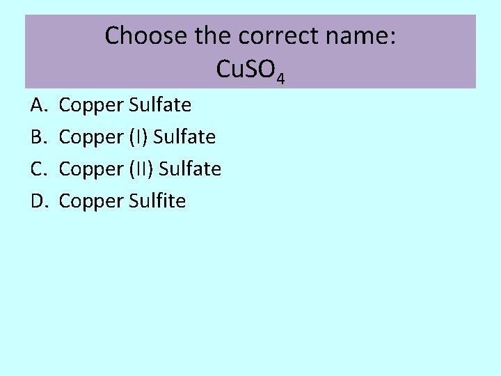 Choose the correct name: Cu. SO 4 A. B. C. D. Copper Sulfate Copper