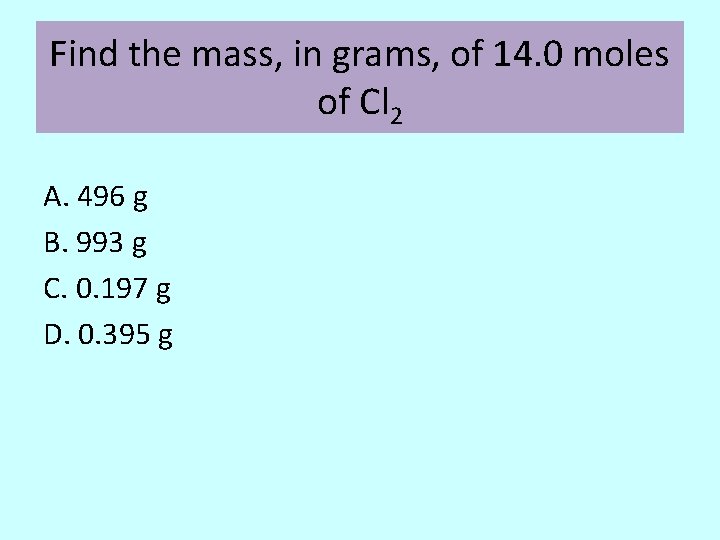 Find the mass, in grams, of 14. 0 moles of Cl 2 A. 496