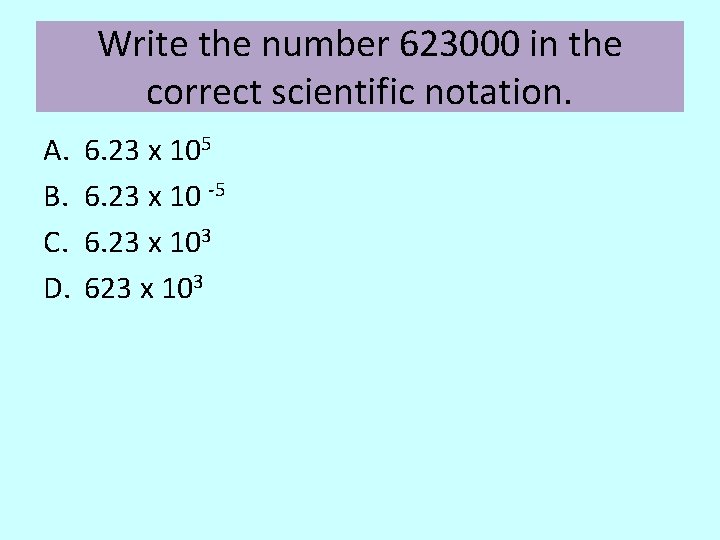 Write the number 623000 in the correct scientific notation. A. B. C. D. 6.