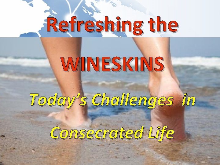Refreshing the WINESKINS Today’s Challenges in Consecrated Life 