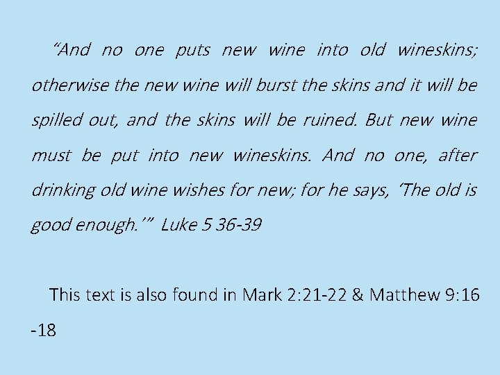 “And no one puts new wine into old wineskins; otherwise the new wine will
