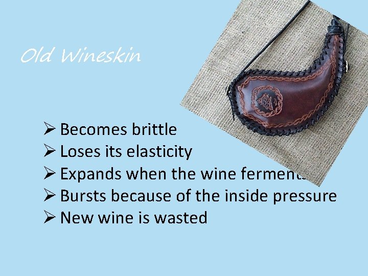 Old Wineskin Ø Becomes brittle Ø Loses its elasticity Ø Expands when the wine