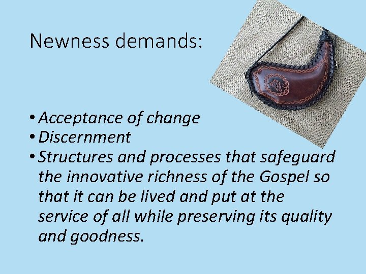 Newness demands: • Acceptance of change • Discernment • Structures and processes that safeguard
