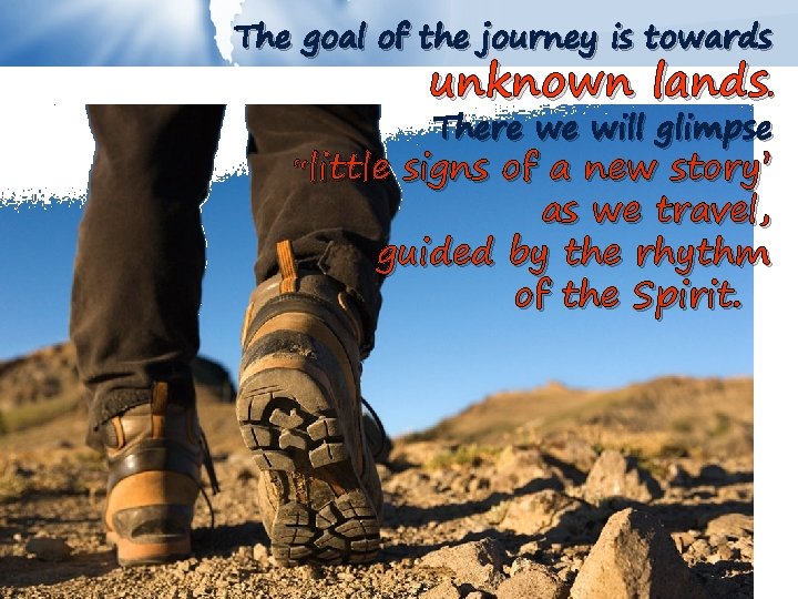 The goal of the journey is towards unknown lands. “little There we will glimpse