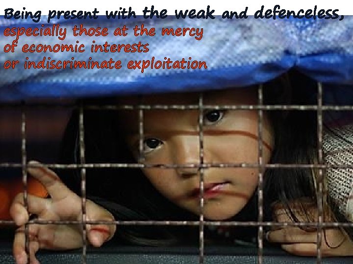 Being present with the weak and defenceless, especially those at the mercy of economic