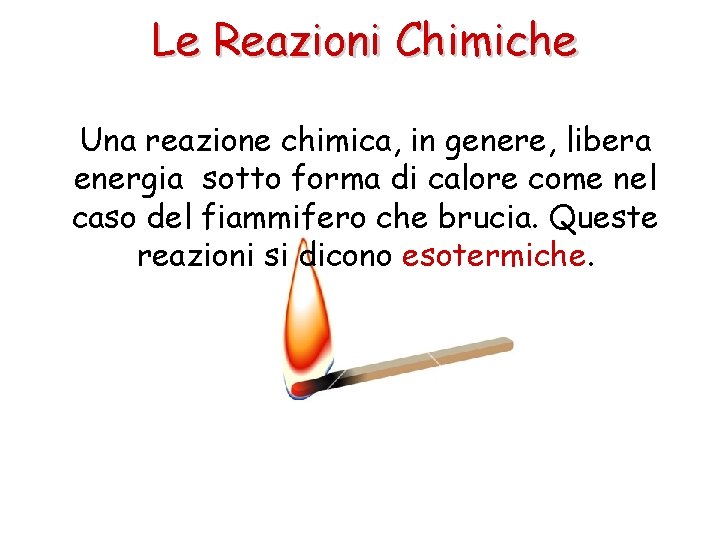 Le Reazioni Chimiche Una reazione chimica, in genere, libera energia sotto forma di calore