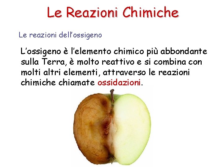 Le Reazioni Chimiche Le reazioni dell’ossigeno L’ossigeno è l’elemento chimico più abbondante sulla Terra,