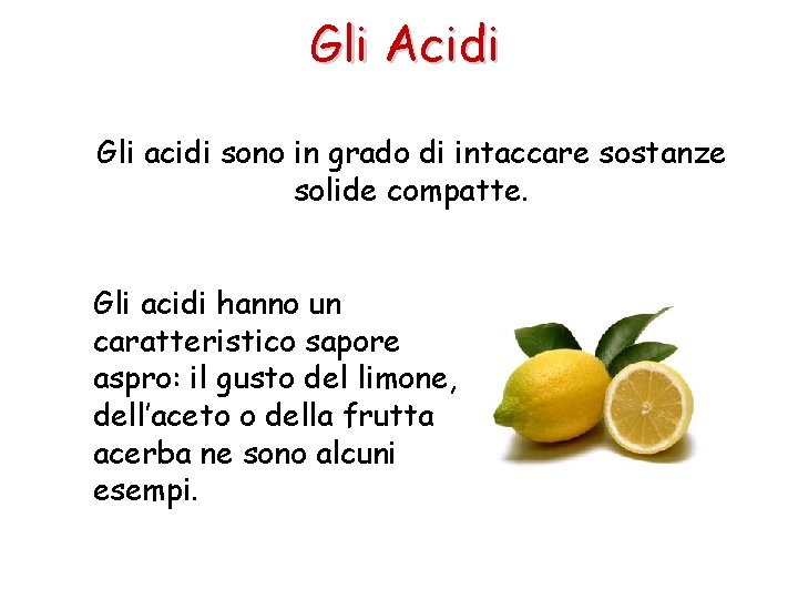 Gli Acidi Gli acidi sono in grado di intaccare sostanze solide compatte. Gli acidi