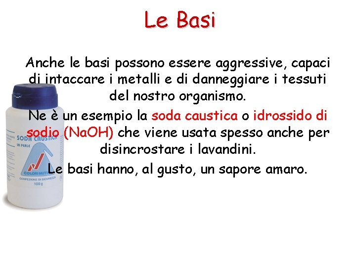 Le Basi Anche le basi possono essere aggressive, capaci di intaccare i metalli e