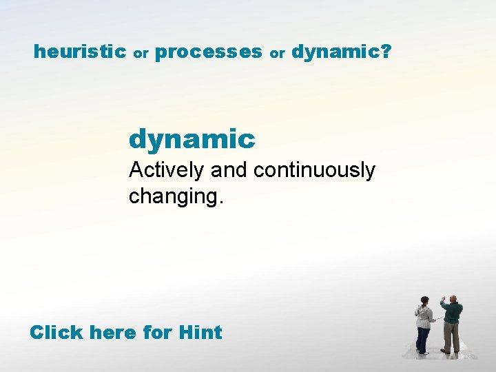 heuristic or processes or dynamic? dynamic Actively and continuously changing. Click here for Hint