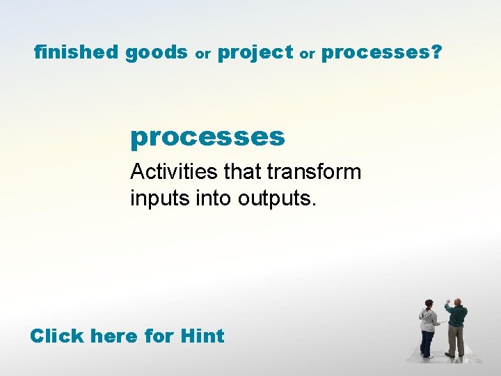 finished goods or project or processes? processes Activities that transform inputs into outputs. Click