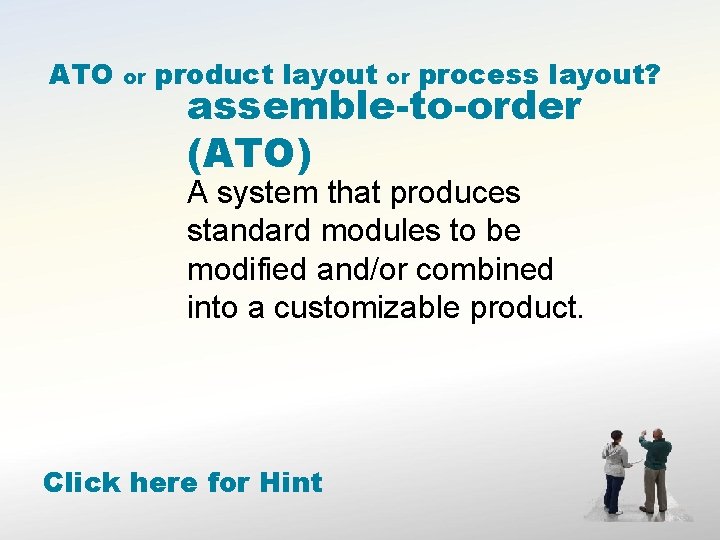 ATO or product layout or process layout? assemble-to-order (ATO) A system that produces standard