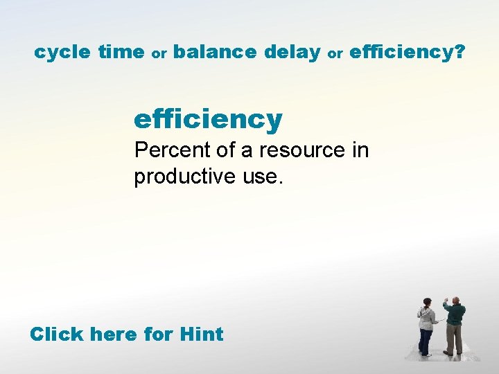 cycle time or balance delay or efficiency? efficiency Percent of a resource in productive