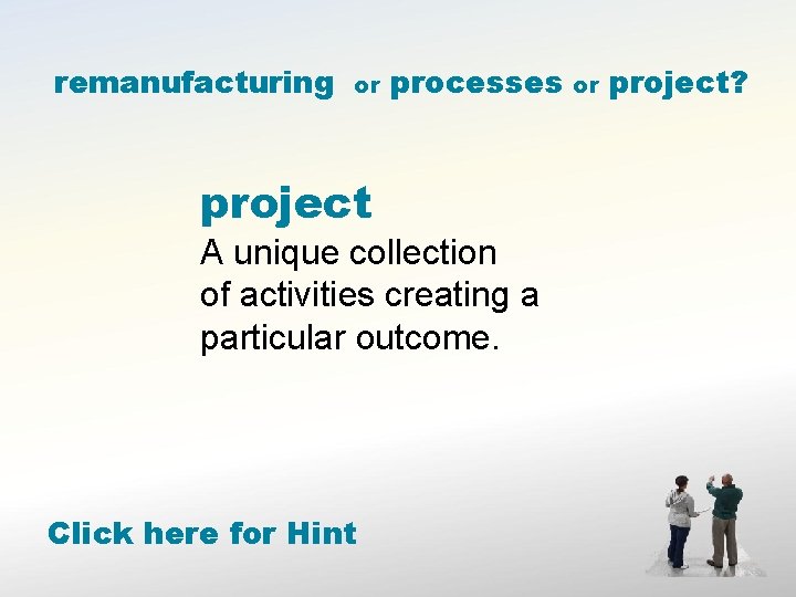 remanufacturing or processes project A unique collection of activities creating a particular outcome. Click