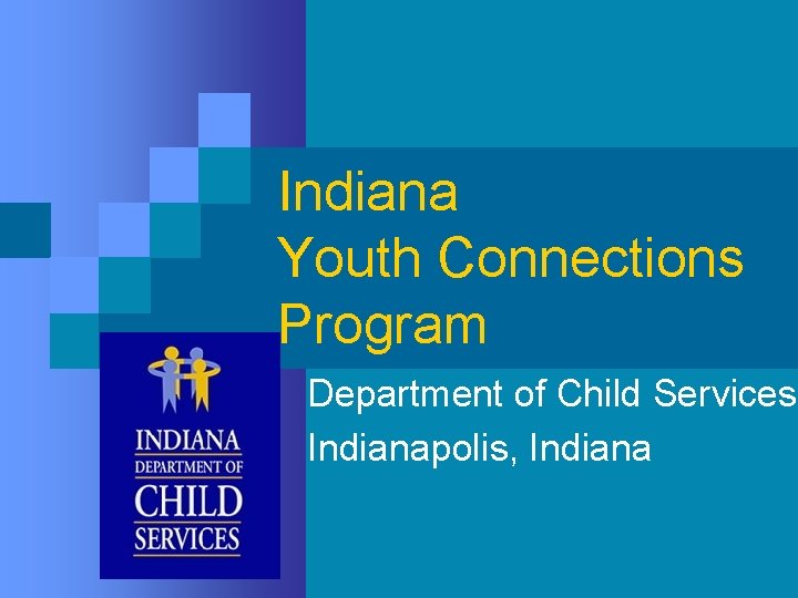 Indiana Youth Connections Program Department of Child Services Indianapolis, Indiana Indiana Youth Connections Program Department of Child Services Indianapolis, Indiana