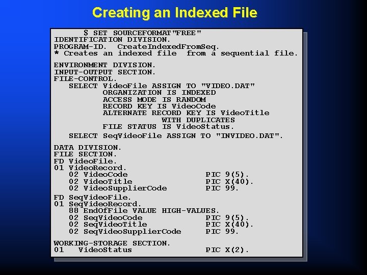Creating an Indexed File $ SET SOURCEFORMAT"FREE" IDENTIFICATION DIVISION. PROGRAM-ID. Create. Indexed. From. Seq.