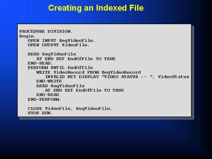 Creating an Indexed File PROCEDURE DIVISION. Begin. OPEN INPUT Seq. Video. File. OPEN OUTPUT