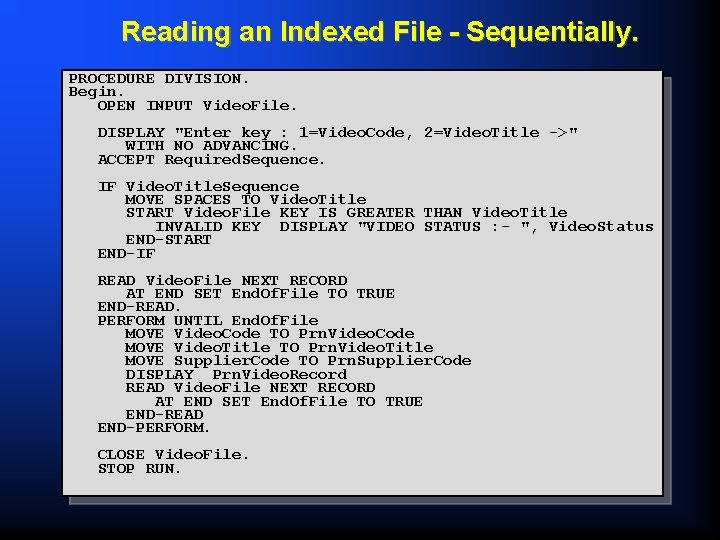 Reading an Indexed File - Sequentially. PROCEDURE DIVISION. Begin. OPEN INPUT Video. File. DISPLAY