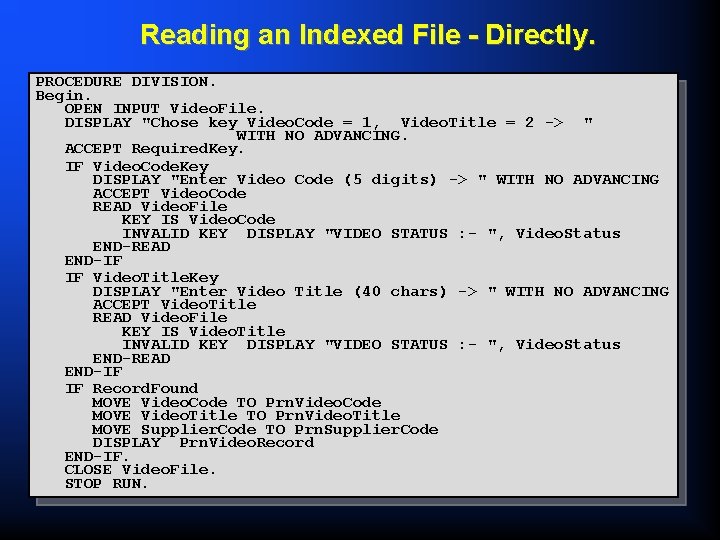 Reading an Indexed File - Directly. PROCEDURE DIVISION. Begin. OPEN INPUT Video. File. DISPLAY