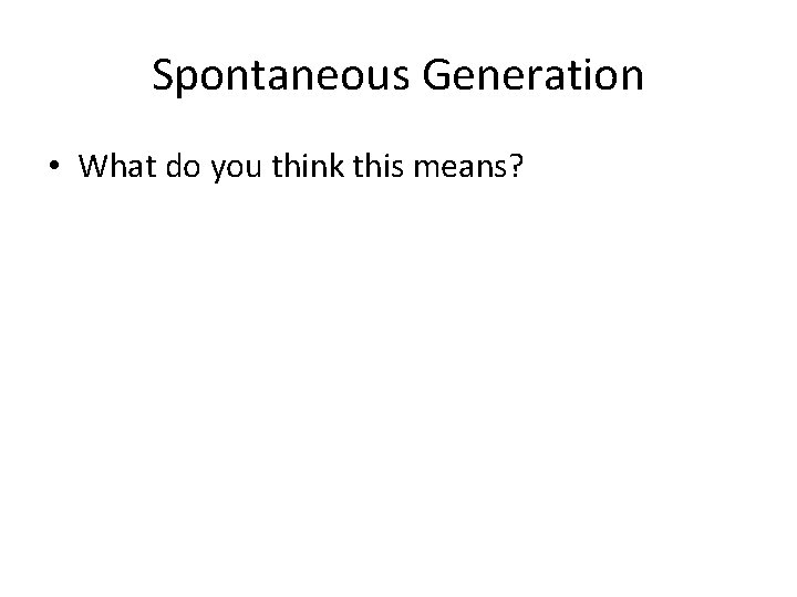 Spontaneous Generation • What do you think this means? 