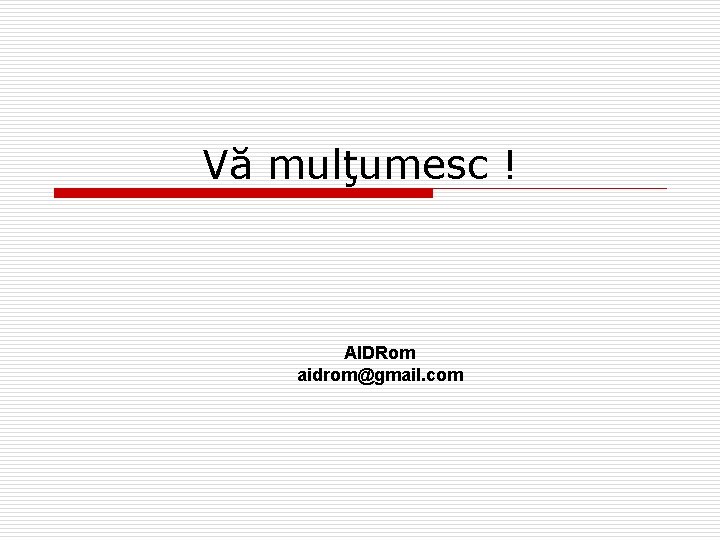 Vă mulţumesc ! AIDRom aidrom@gmail. com 