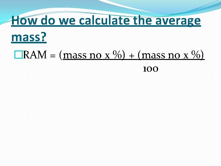 How do we calculate the average mass? �RAM = (mass no x %) +